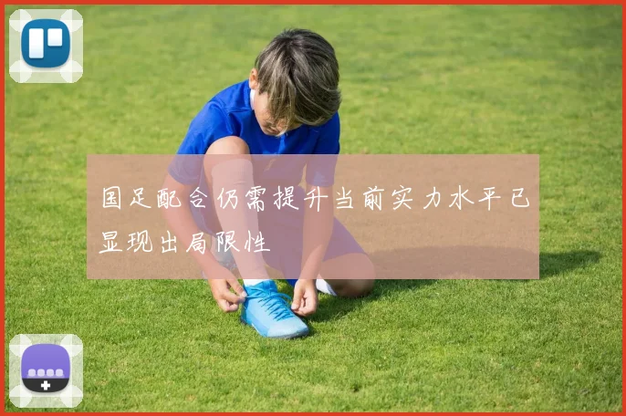 国足配合仍需提升当前实力水平已显现出局限性