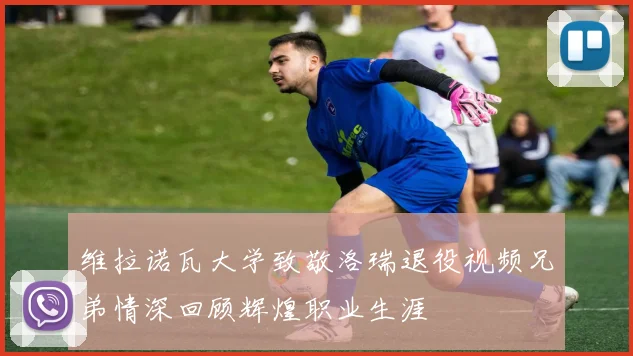 维拉诺瓦大学致敬洛瑞退役视频兄弟情深回顾辉煌职业生涯