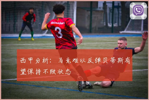 西甲分析：马竞难以反弹贝蒂斯有望保持不败状态