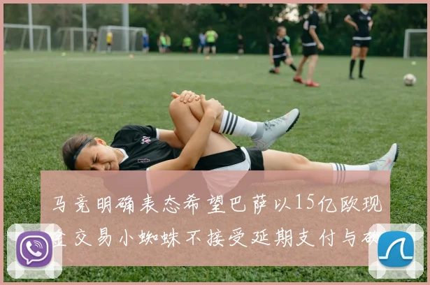 马竞明确表态希望巴萨以15亿欧现金交易小蜘蛛不接受延期支付与砍价