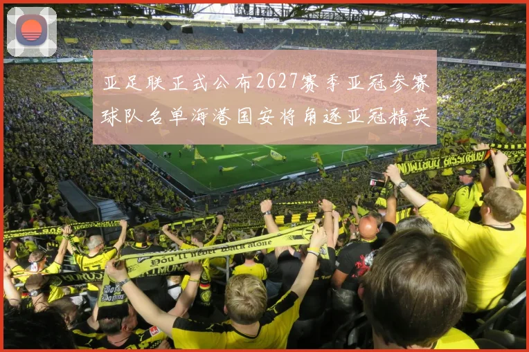 亚足联正式公布2627赛季亚冠参赛球队名单海港国安将角逐亚冠精英联赛