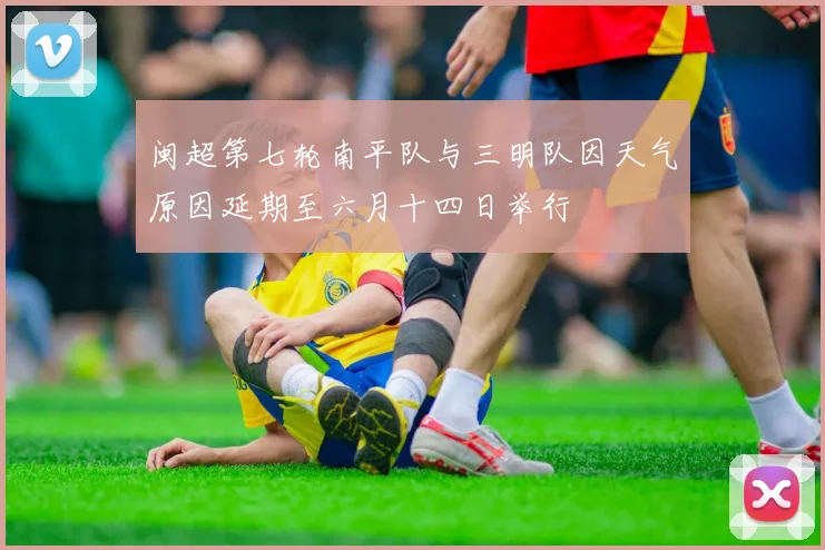 闽超第七轮南平队与三明队因天气原因延期至六月十四日举行