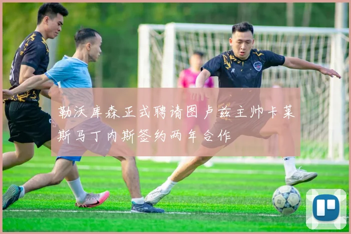 勒沃库森正式聘请图卢兹主帅卡莱斯马丁内斯签约两年合作