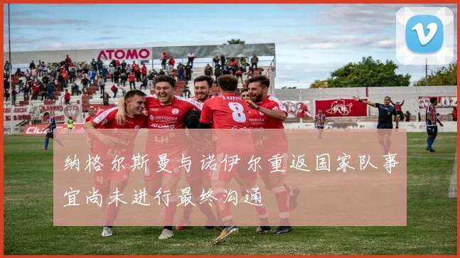 纳格尔斯曼与诺伊尔重返国家队事宜尚未进行最终沟通